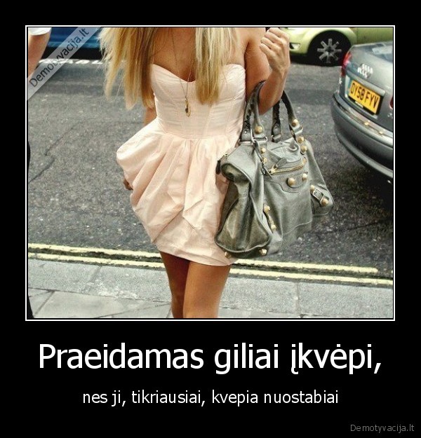 Praeidamas giliai įkvėpi, - nes ji, tikriausiai, kvepia nuostabiai. 