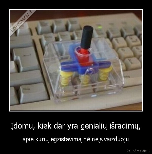 Įdomu, kiek dar yra genialių išradimų, - apie kurių egzistavimą nė neįsivaizduoju