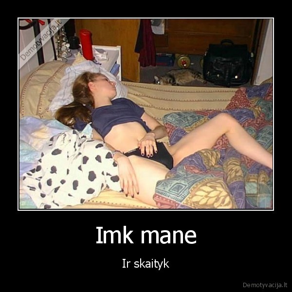 Imk mane - Ir skaityk. 