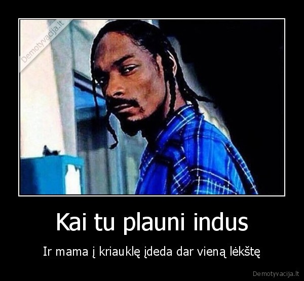 Kai tu plauni indus - Ir mama į kriauklę įdeda dar vieną lėkštę. 