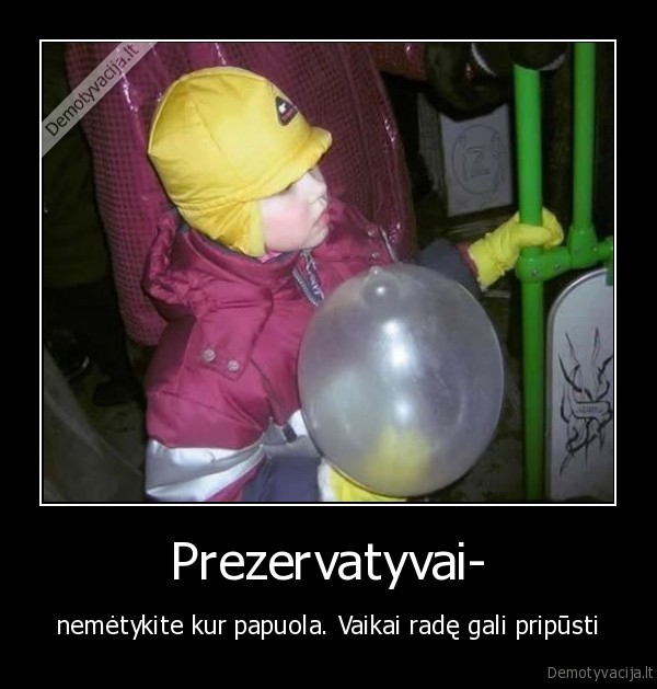 Prezervatyvai- - nemėtykite kur papuola. Vaikai radę gali pripūsti. 