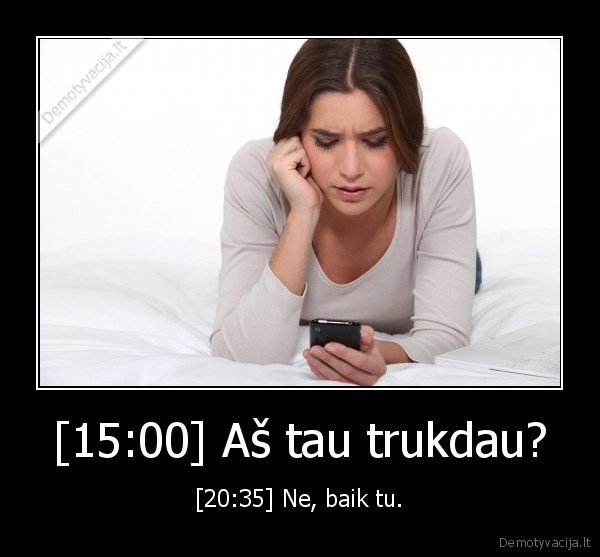 [15:00] Aš tau trukdau? - [20:35] Ne, baik tu.. 
