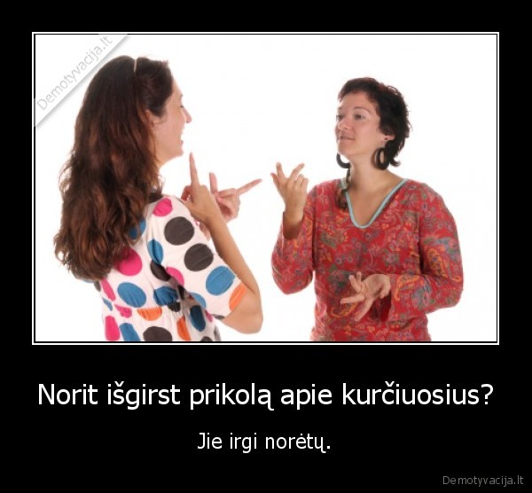 Norit išgirst prikolą apie kurčiuosius? - Jie irgi norėtų.. 