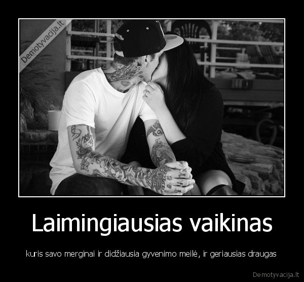 Laimingiausias vaikinas - kuris savo merginai ir didžiausia gyvenimo meilė, ir geriausias draugas. 