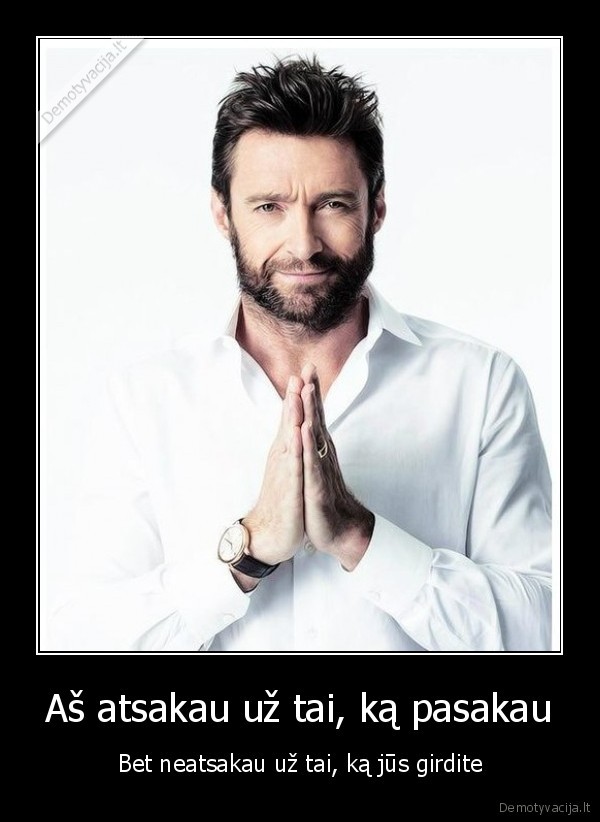 Aš atsakau už tai, ką pasakau - Bet neatsakau už tai, ką jūs girdite. 