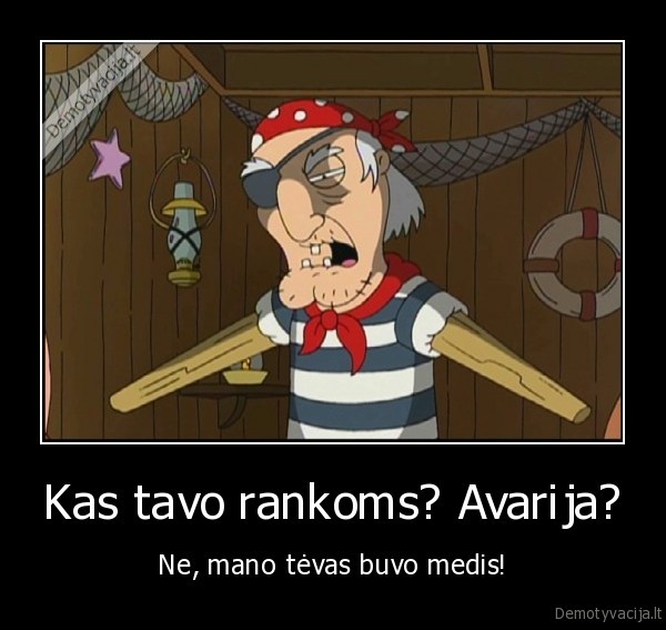 Kas tavo rankoms? Avarija? - Ne, mano tėvas buvo medis!. 