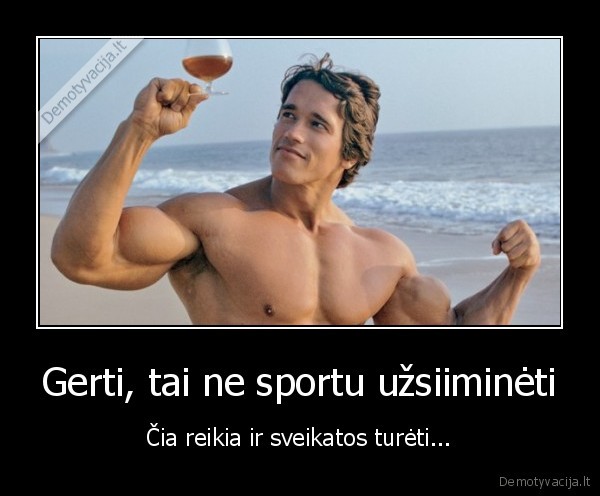 Gerti, tai ne sportu užsiiminėti - Čia reikia ir sveikatos turėti.... 