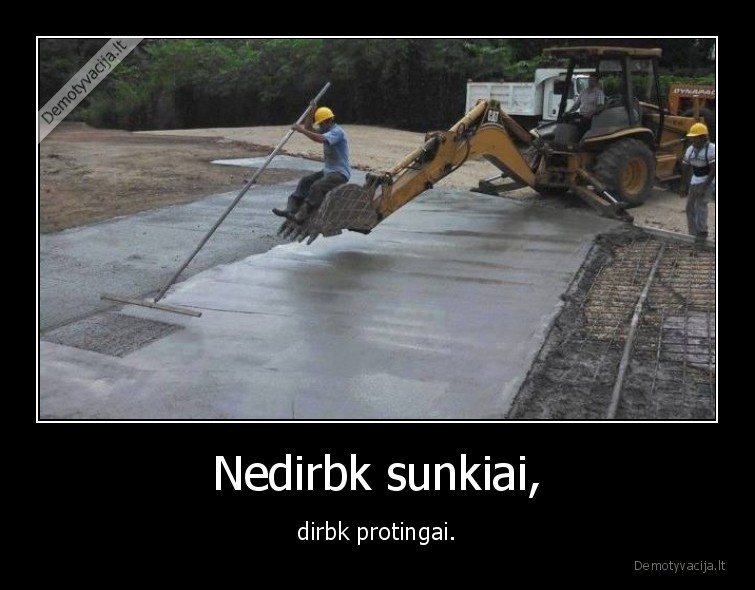 Nedirbk sunkiai, - dirbk protingai.. 