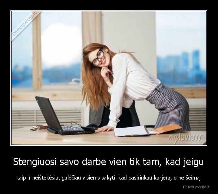 Stengiuosi savo darbe vien tik tam, kad jeigu - taip ir neištekėsiu, galėčiau visiems sakyti, kad pasirinkau karjerą, o ne šeimą. 