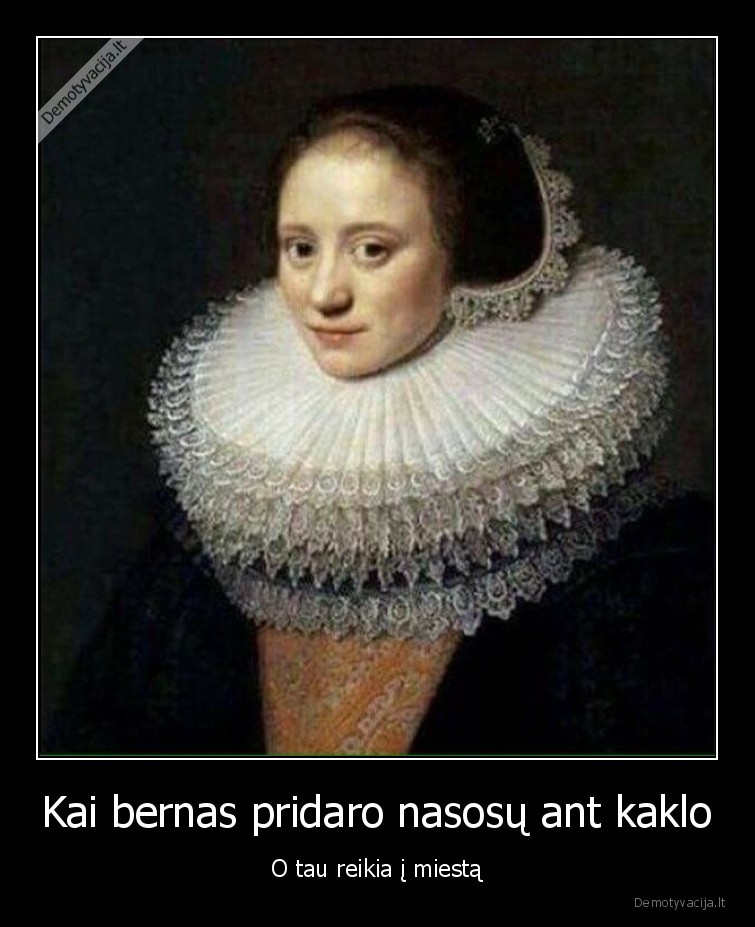 Kai bernas pridaro nasosų ant kaklo - O tau reikia į miestą. 