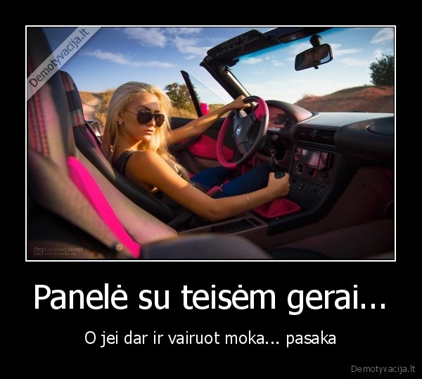 Panelė su teisėm gerai... - O jei dar ir vairuot moka... pasaka. 