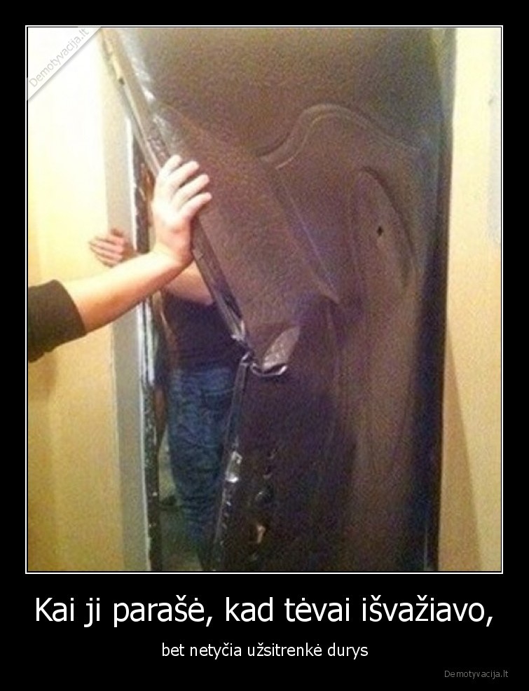 Kai ji parašė, kad tėvai išvažiavo, - bet netyčia užsitrenkė durys. 