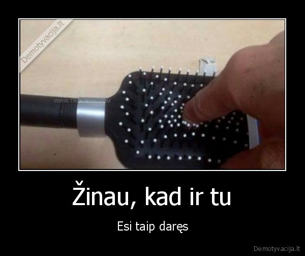 Žinau, kad ir tu - Esi taip daręs. 