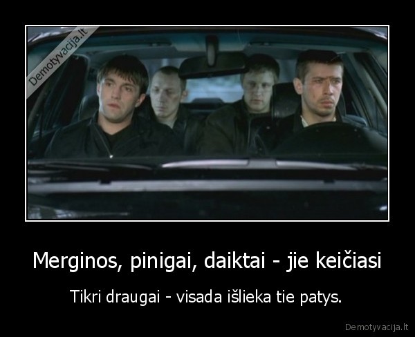 Merginos, pinigai, daiktai - jie keičiasi - Tikri draugai - visada išlieka tie patys.. 