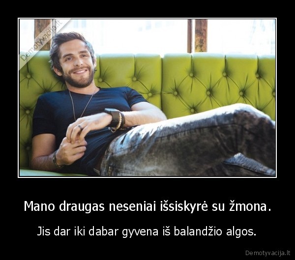 Mano draugas neseniai išsiskyrė su žmona. - Jis dar iki dabar gyvena iš balandžio algos.. 