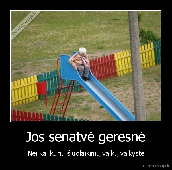 Jos senatvė geresnė - Nei kai kurių šiuolaikinių vaikų vaikystė. 