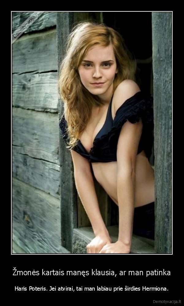 Žmonės kartais manęs klausia, ar man patinka - Haris Poteris. Jei atvirai, tai man labiau prie širdies Hermiona.. 