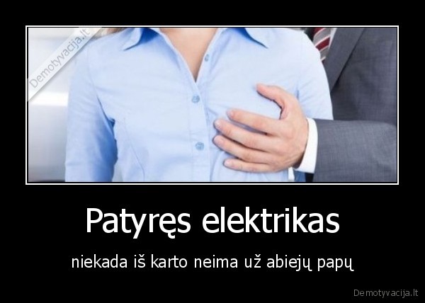 Patyręs elektrikas - niekada iš karto neima už abiejų papų. 