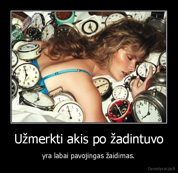 Užmerkti akis po žadintuvo - yra labai pavojingas žaidimas.. 