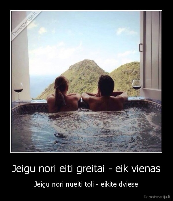 Jeigu nori eiti greitai - eik vienas - Jeigu nori nueiti toli - eikite dviese. 