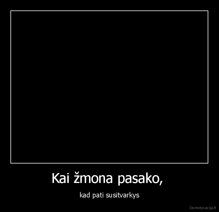 Kai žmona pasako,  - kad pati susitvarkys. 