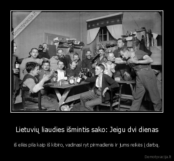 Lietuvių liaudies išmintis sako: Jeigu dvi dienas - iš eilės pila kaip iš kibiro, vadinasi ryt pirmadienis ir jums reikės į darbą.. 