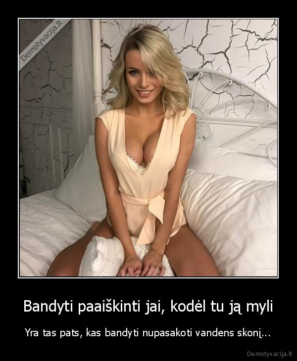 Bandyti paaiškinti jai, kodėl tu ją myli - Yra tas pats, kas bandyti nupasakoti vandens skonį.... 