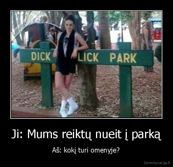 Ji: Mums reiktų nueit į parką - Aš: kokį turi omenyje?. 