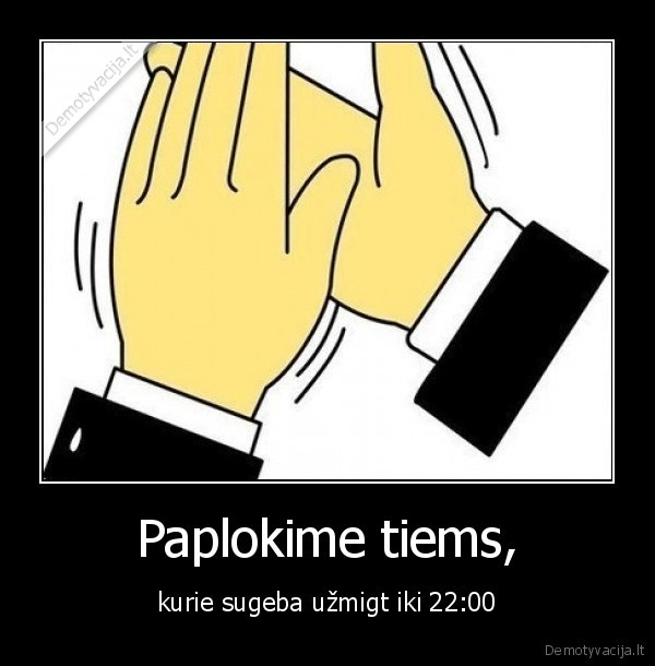 Paplokime tiems, - kurie sugeba užmigt iki 22:00. 