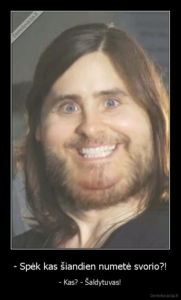 - Spėk kas šiandien numetė svorio?! - - Kas? - Šaldytuvas!. 