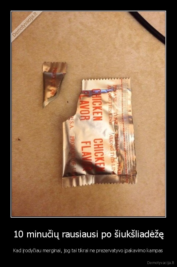 10 minučių rausiausi po šiukšliadėžę - Kad įrodyčiau merginai, jog tai tikrai ne prezervatyvo įpakavimo kampas. 