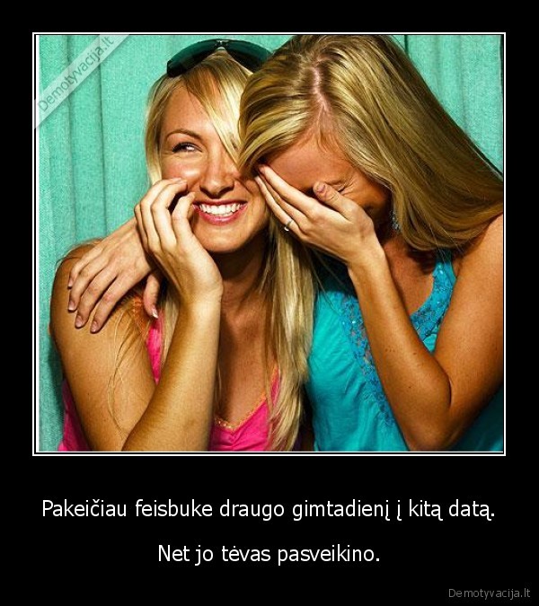 Pakeičiau feisbuke draugo gimtadienį į kitą datą. - Net jo tėvas pasveikino.. 