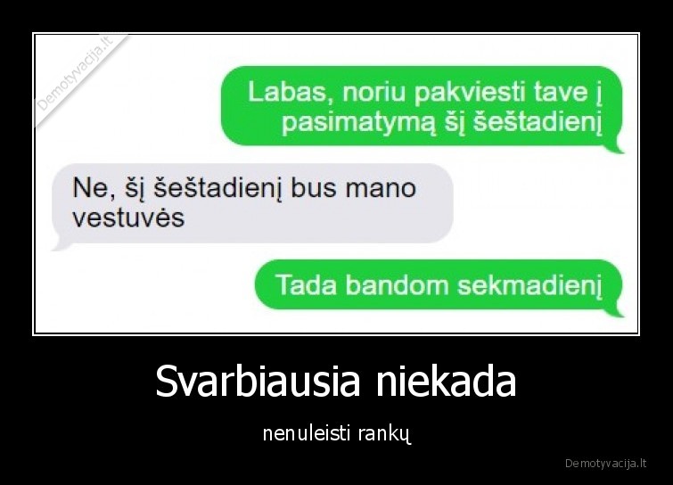Svarbiausia niekada - nenuleisti rankų. 
