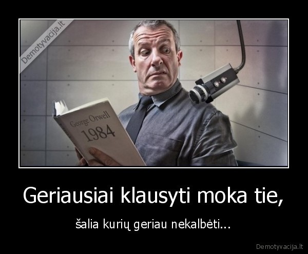 Geriausiai klausyti moka tie, - šalia kurių geriau nekalbėti.... 