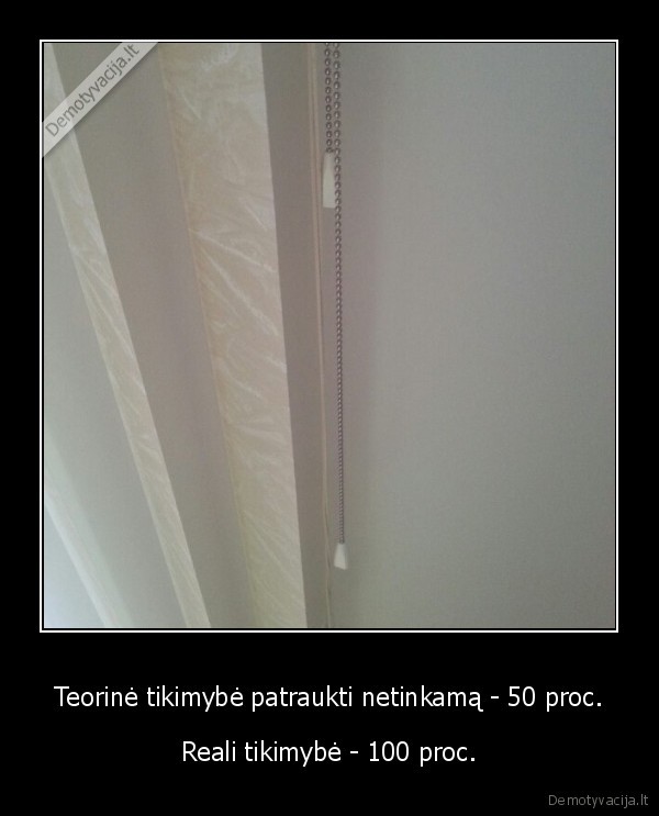 Teorinė tikimybė patraukti netinkamą - 50 proc. - Reali tikimybė - 100 proc.. 