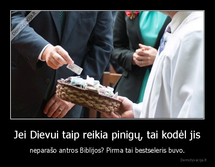 Jei Dievui taip reikia pinigų, tai kodėl jis - neparašo antros Biblijos? Pirma tai bestseleris buvo.. 