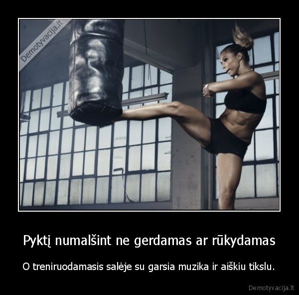 Pyktį numalšint ne gerdamas ar rūkydamas - O treniruodamasis salėje su garsia muzika ir aiškiu tikslu.. 