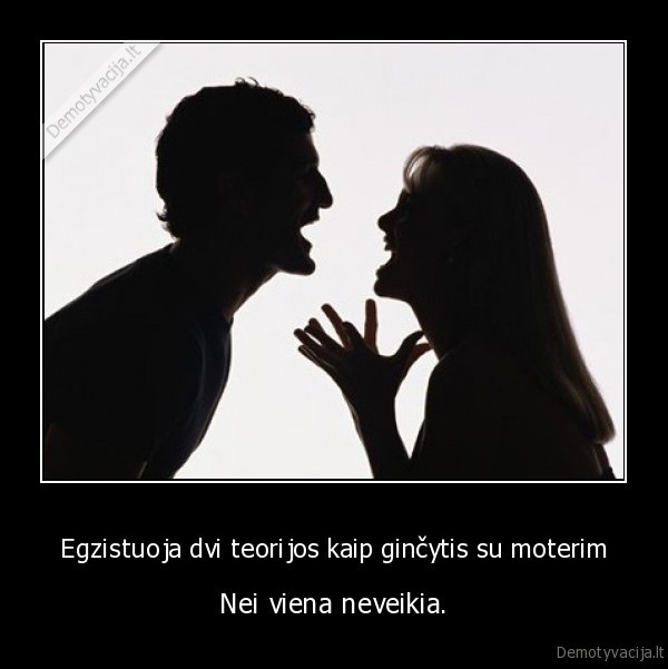 Egzistuoja dvi teorijos kaip ginčytis su moterim - Nei viena neveikia.. 