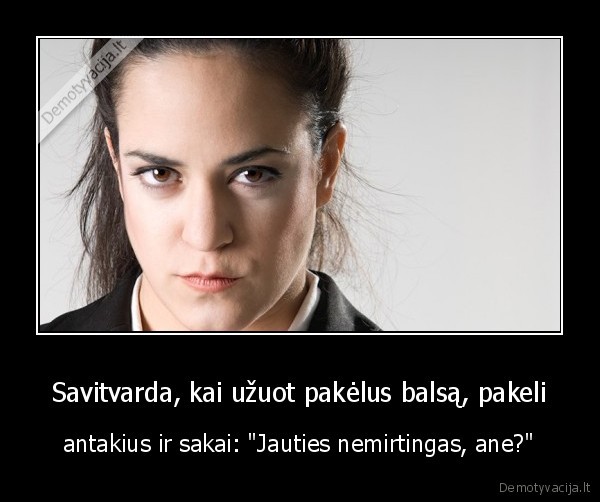 Savitvarda, kai užuot pakėlus balsą, pakeli - antakius ir sakai: 