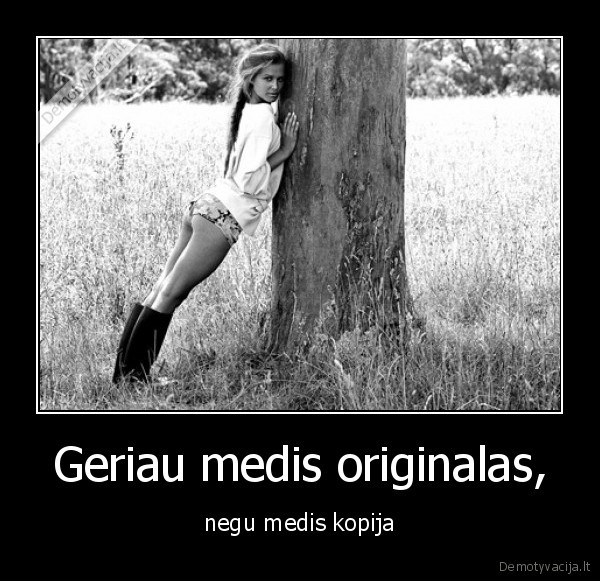 Geriau medis originalas, - negu medis kopija. 