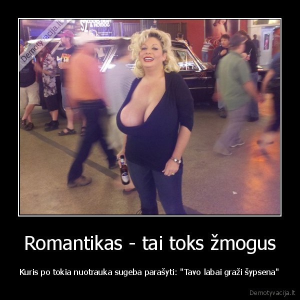 Romantikas - tai toks žmogus - Kuris po tokia nuotrauka sugeba parašyti: 