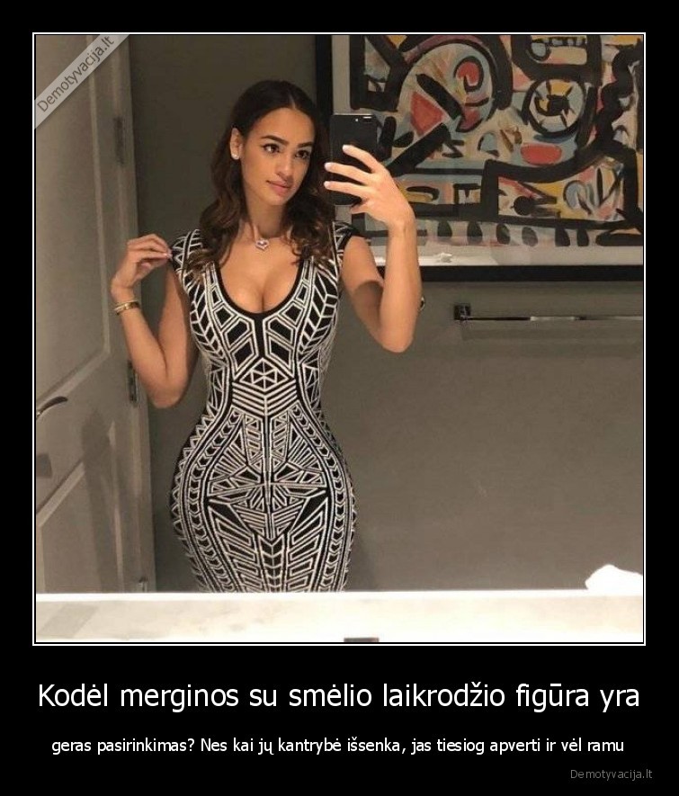 Kodėl merginos su smėlio laikrodžio figūra yra - geras pasirinkimas? Nes kai jų kantrybė išsenka, jas tiesiog apverti ir vėl ramu. 