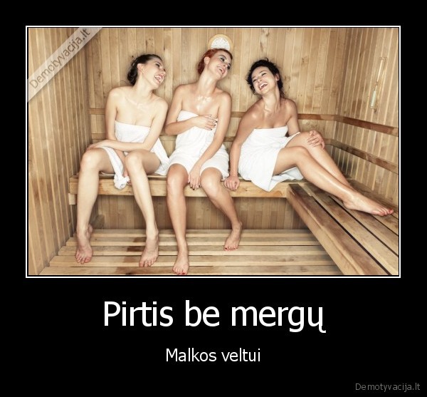 Pirtis be mergų - Malkos veltui. 