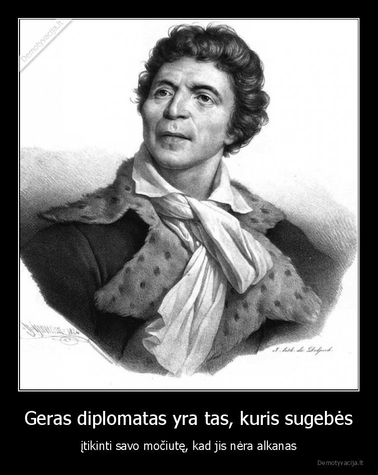 Geras diplomatas yra tas, kuris sugebės - įtikinti savo močiutę, kad jis nėra alkanas. 