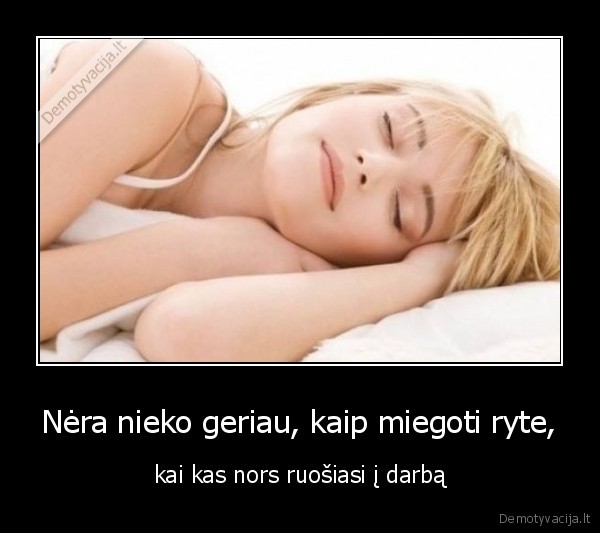 Nėra nieko geriau, kaip miegoti ryte, - kai kas nors ruošiasi į darbą. 
