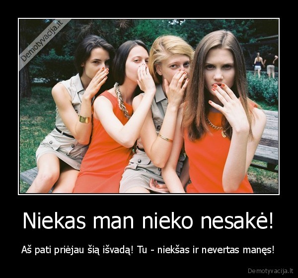 Niekas man nieko nesakė! - Aš pati priėjau šią išvadą! Tu - niekšas ir nevertas manęs!. 