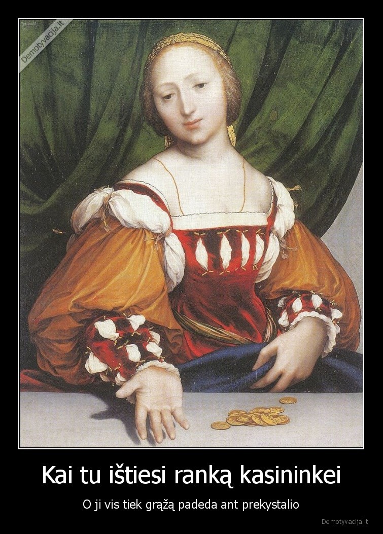 Kai tu ištiesi ranką kasininkei - O ji vis tiek grąžą padeda ant prekystalio. 