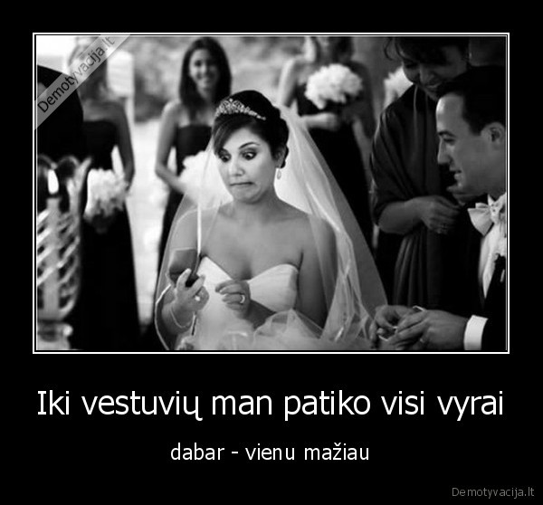 Iki vestuvių man patiko visi vyrai - dabar - vienu mažiau. 