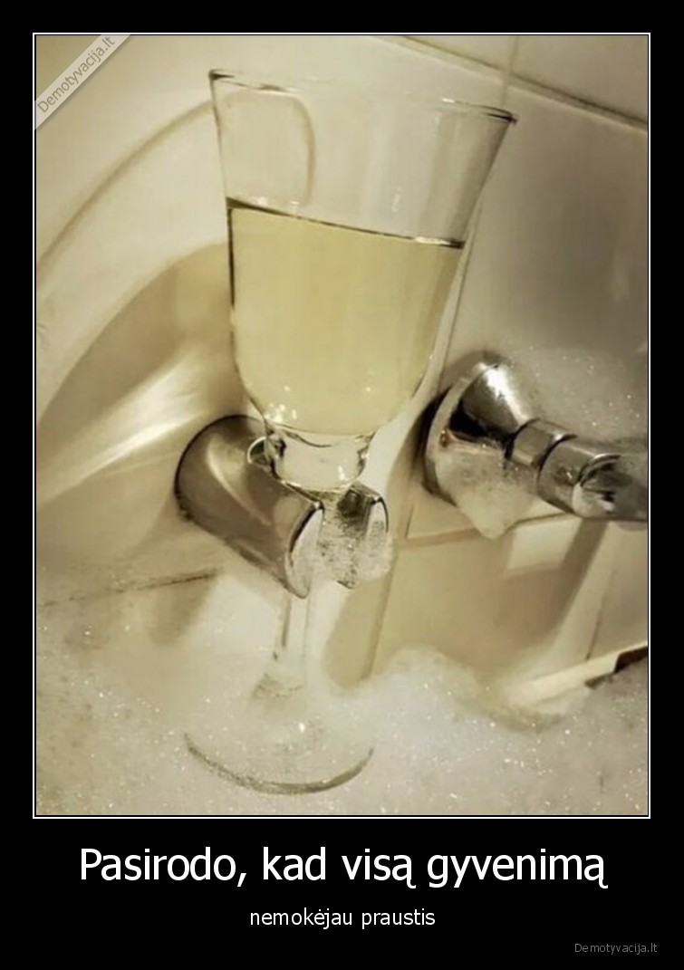 Pasirodo, kad visą gyvenimą - nemokėjau praustis. 