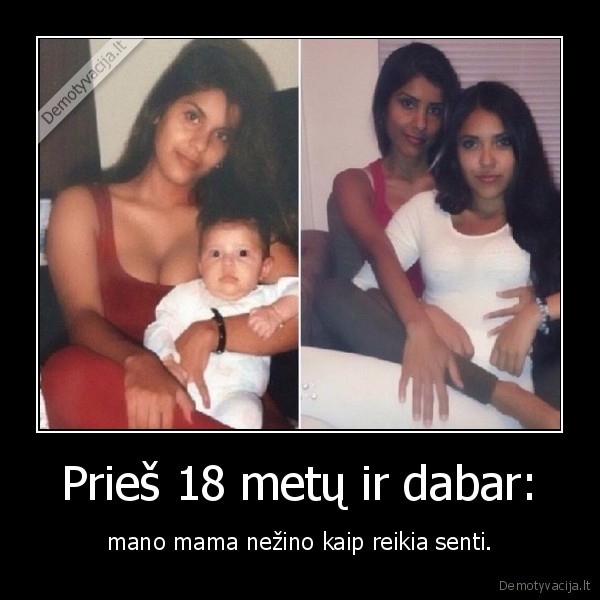 Prieš 18 metų ir dabar: - mano mama nežino kaip reikia senti.. 
